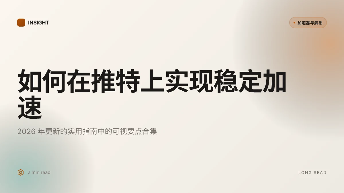 如何在推特上实现稳定加速：2026 年更新的实用指南
