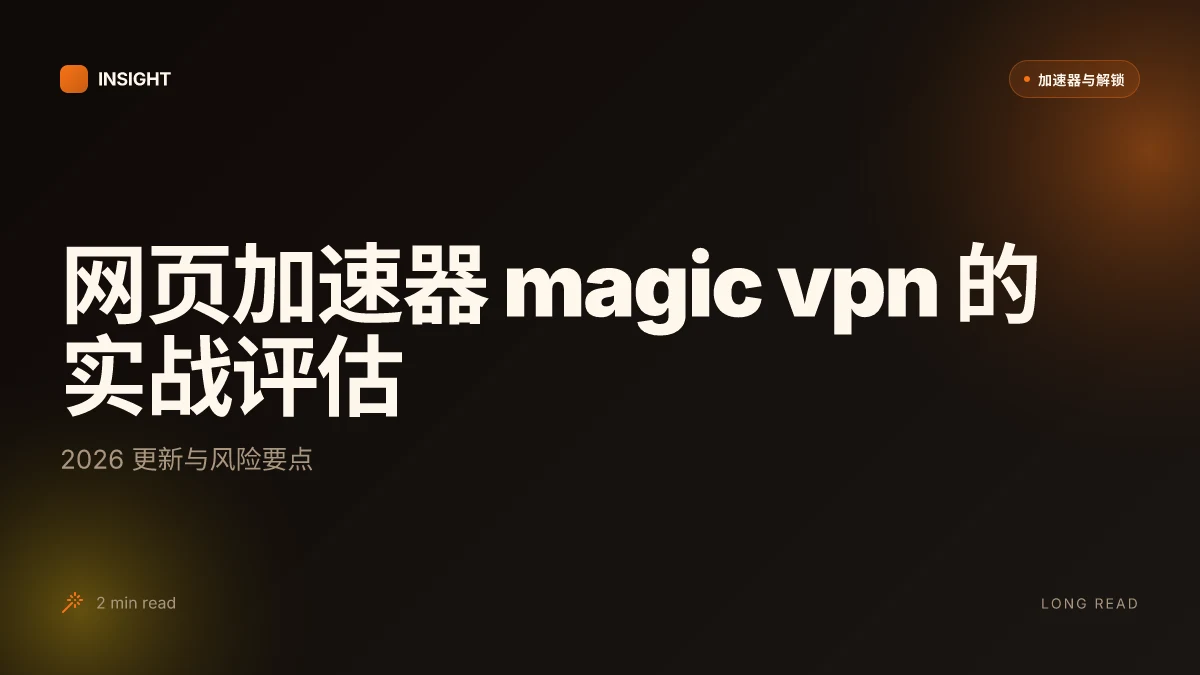 网页加速器 magic VPN 的实战评估:2026 更新与风险要点